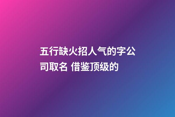 五行缺火招人气的字公司取名 借鉴顶级的